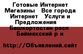 Готовые Интернет-Магазины - Все города Интернет » Услуги и Предложения   . Башкортостан респ.,Баймакский р-н